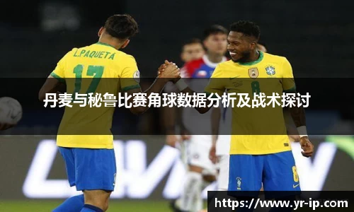 丹麦与秘鲁比赛角球数据分析及战术探讨