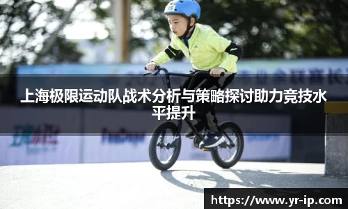 上海极限运动队战术分析与策略探讨助力竞技水平提升