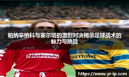 帕纳辛纳科与塞尔塔的激烈对决揭示足球战术的魅力与挑战
