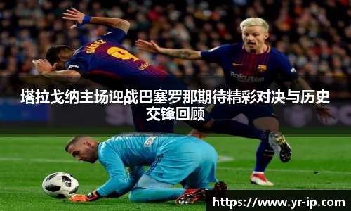 塔拉戈纳主场迎战巴塞罗那期待精彩对决与历史交锋回顾